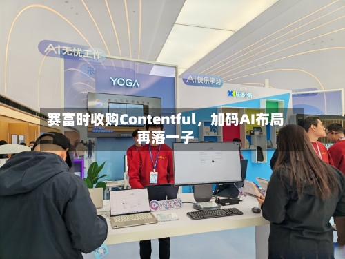 赛富时收购Contentful，加码AI布局再落一子-第3张图片