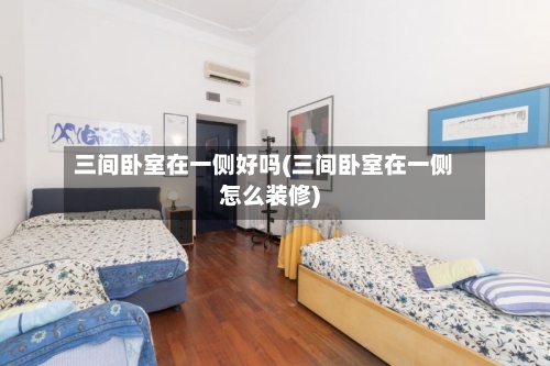 三间卧室在一侧好吗(三间卧室在一侧怎么装修)