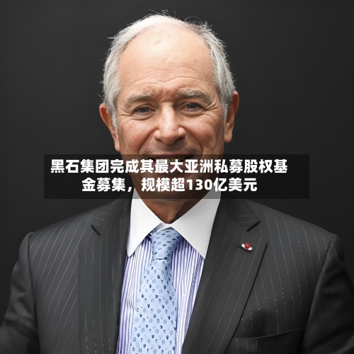 黑石集团完成其最大亚洲私募股权基金募集，规模超130亿美元-第3张图片