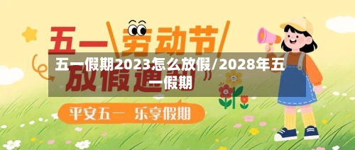 五一假期2023怎么放假/2028年五一假期