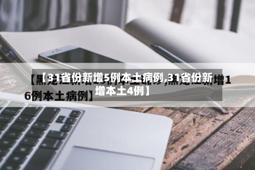 【31省份新增5例本土病例,31省份新增本土4例】