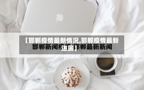 【邯郸疫情最新情况,邯郸疫情最新进展】-第2张图片