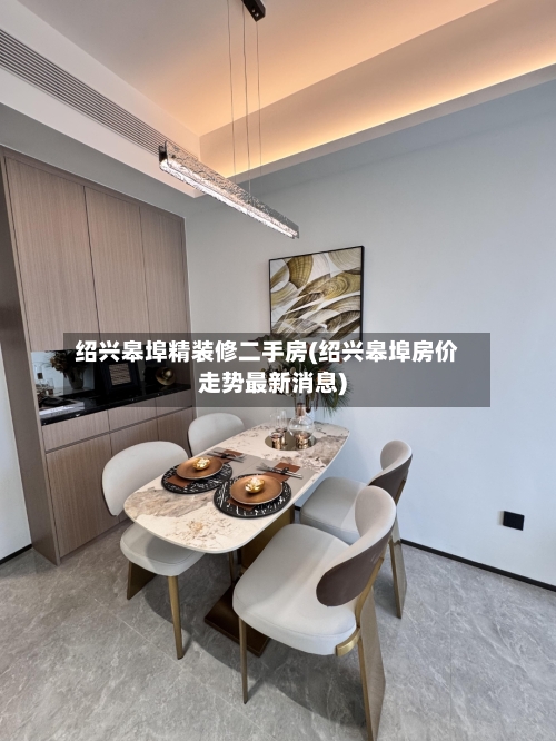 绍兴皋埠精装修二手房(绍兴皋埠房价走势最新消息)-第3张图片