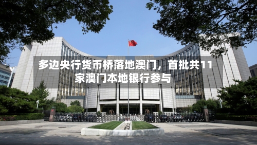 多边央行货币桥落地澳门	，首批共11家澳门本地银行参与-第3张图片