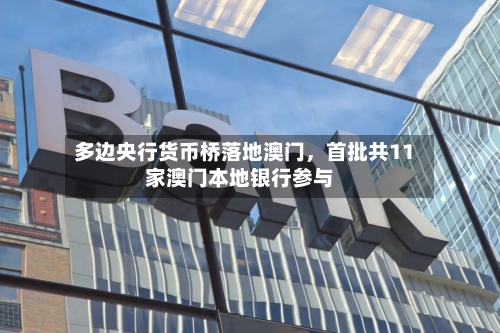 多边央行货币桥落地澳门，首批共11家澳门本地银行参与-第2张图片
