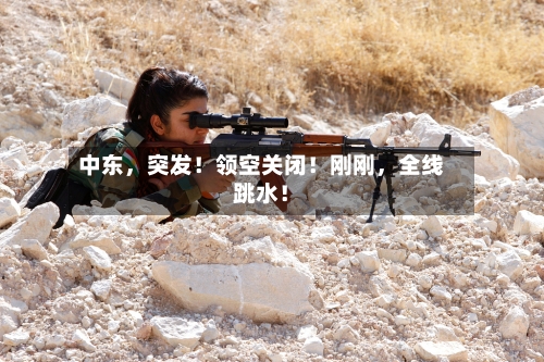 中东	，突发！领空关闭！刚刚，全线跳水！-第2张图片