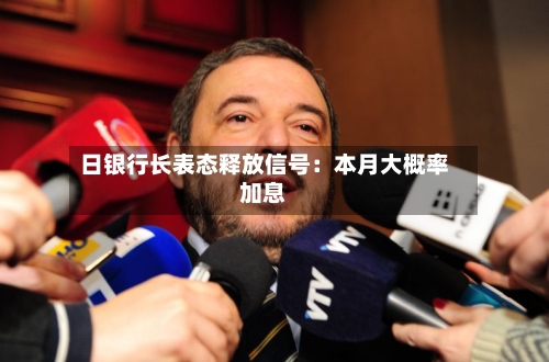 日银行长表态释放信号：本月大概率加息-第2张图片