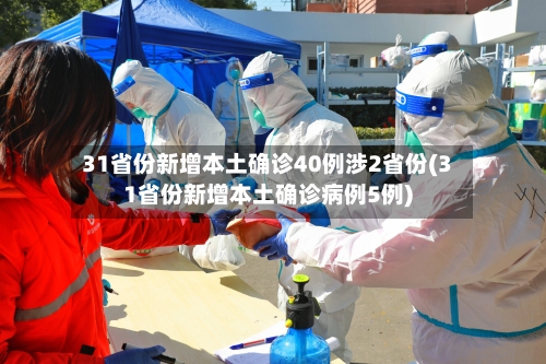 31省份新增本土确诊40例涉2省份(31省份新增本土确诊病例5例)