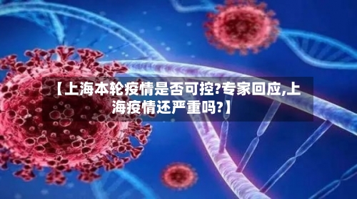 【上海本轮疫情是否可控?专家回应,上海疫情还严重吗?】-第2张图片
