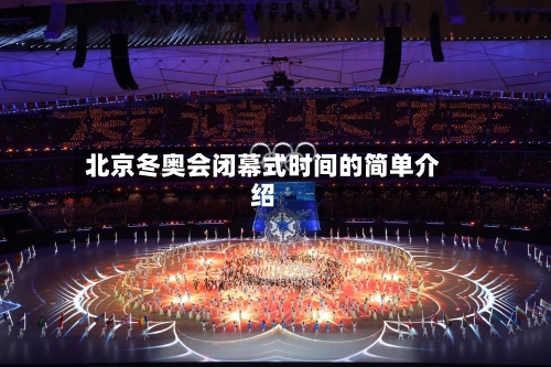 北京冬奥会闭幕式时间的简单介绍