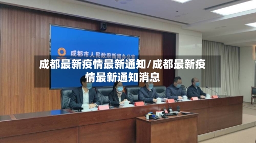 成都最新疫情最新通知/成都最新疫情最新通知消息