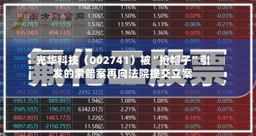 光华科技（002741）被“抢帽子”引发的索赔案再向法院提交立案-第3张图片