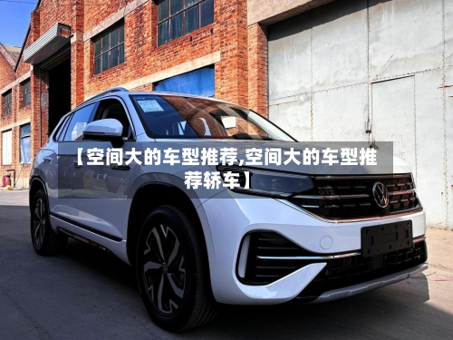 【空间大的车型推荐,空间大的车型推荐轿车】-第2张图片