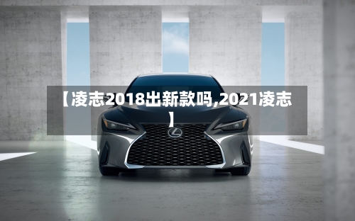 【凌志2018出新款吗,2021凌志】-第3张图片