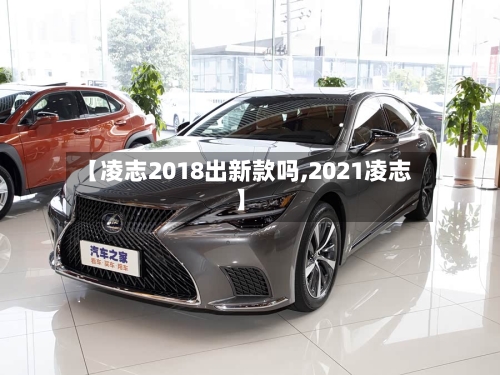 【凌志2018出新款吗,2021凌志】-第2张图片