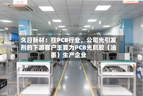 久日新材：在PCB行业，公司光引发剂的下游客户主要为PCB光刻胶（油墨）生产企业-第2张图片