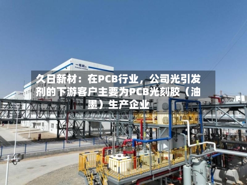 久日新材：在PCB行业，公司光引发剂的下游客户主要为PCB光刻胶（油墨）生产企业-第3张图片