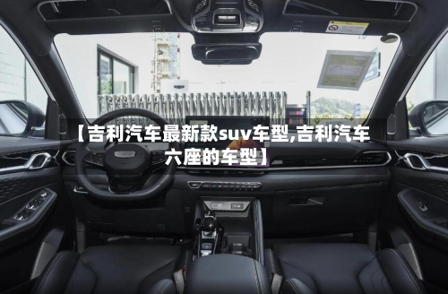 【吉利汽车最新款suv车型,吉利汽车六座的车型】-第3张图片