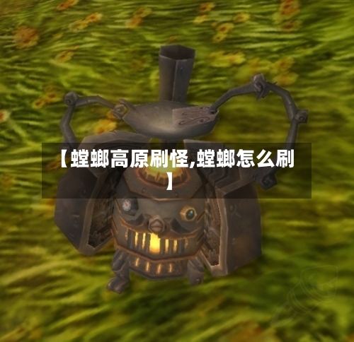 【螳螂高原刷怪,螳螂怎么刷】-第2张图片