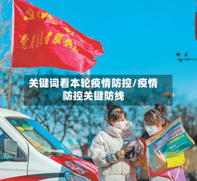 关键词看本轮疫情防控/疫情防控关键防线-第3张图片